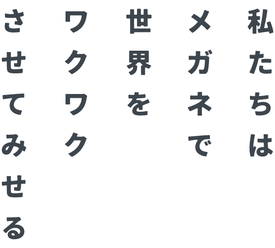私たちはメガネで世界をワクワクさせてみせる
