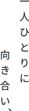 一人ひとりに向き合い、 width=