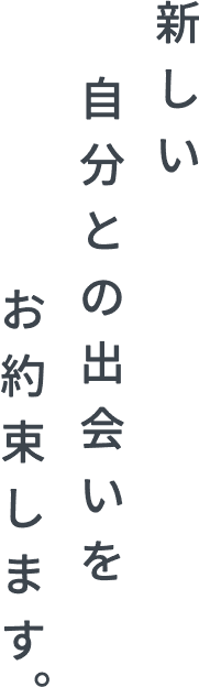 新しい自分との出会いをお約束します。